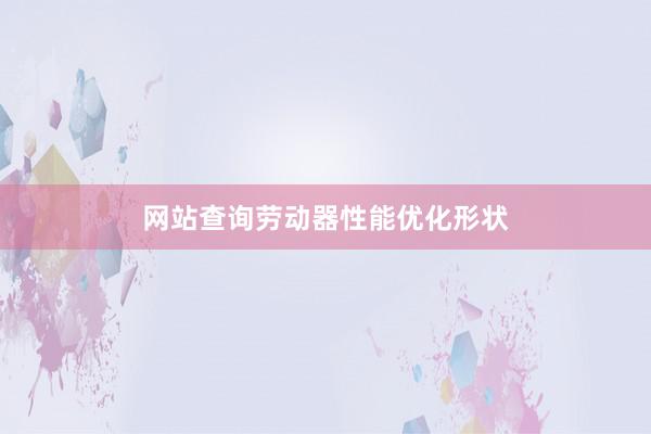 网站查询劳动器性能优化形状