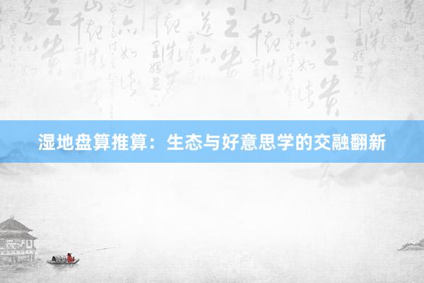湿地盘算推算：生态与好意思学的交融翻新