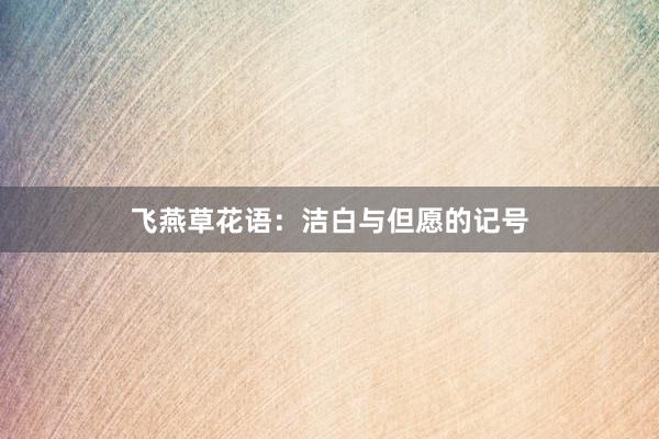 飞燕草花语：洁白与但愿的记号