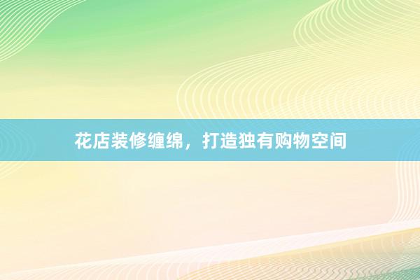 花店装修缠绵，打造独有购物空间