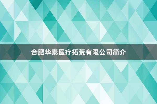 合肥华泰医疗拓荒有限公司简介