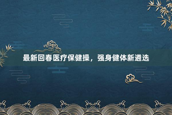 最新回春医疗保健操，强身健体新遴选