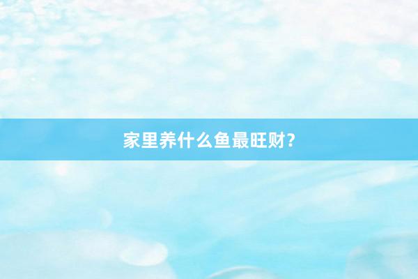 家里养什么鱼最旺财？