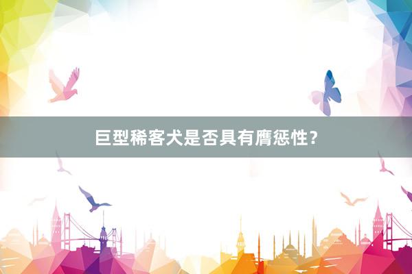 巨型稀客犬是否具有膺惩性？