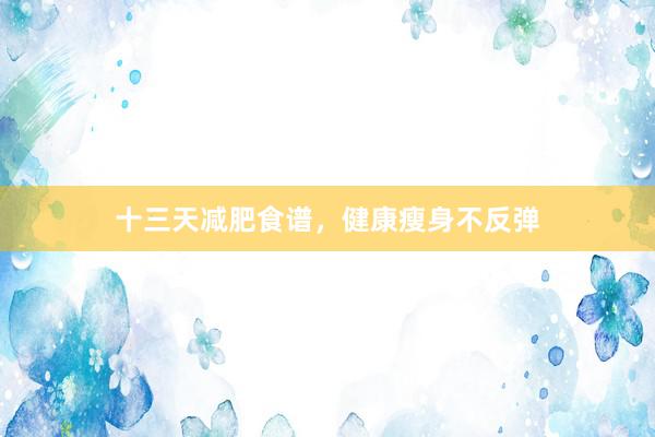 十三天减肥食谱，健康瘦身不反弹